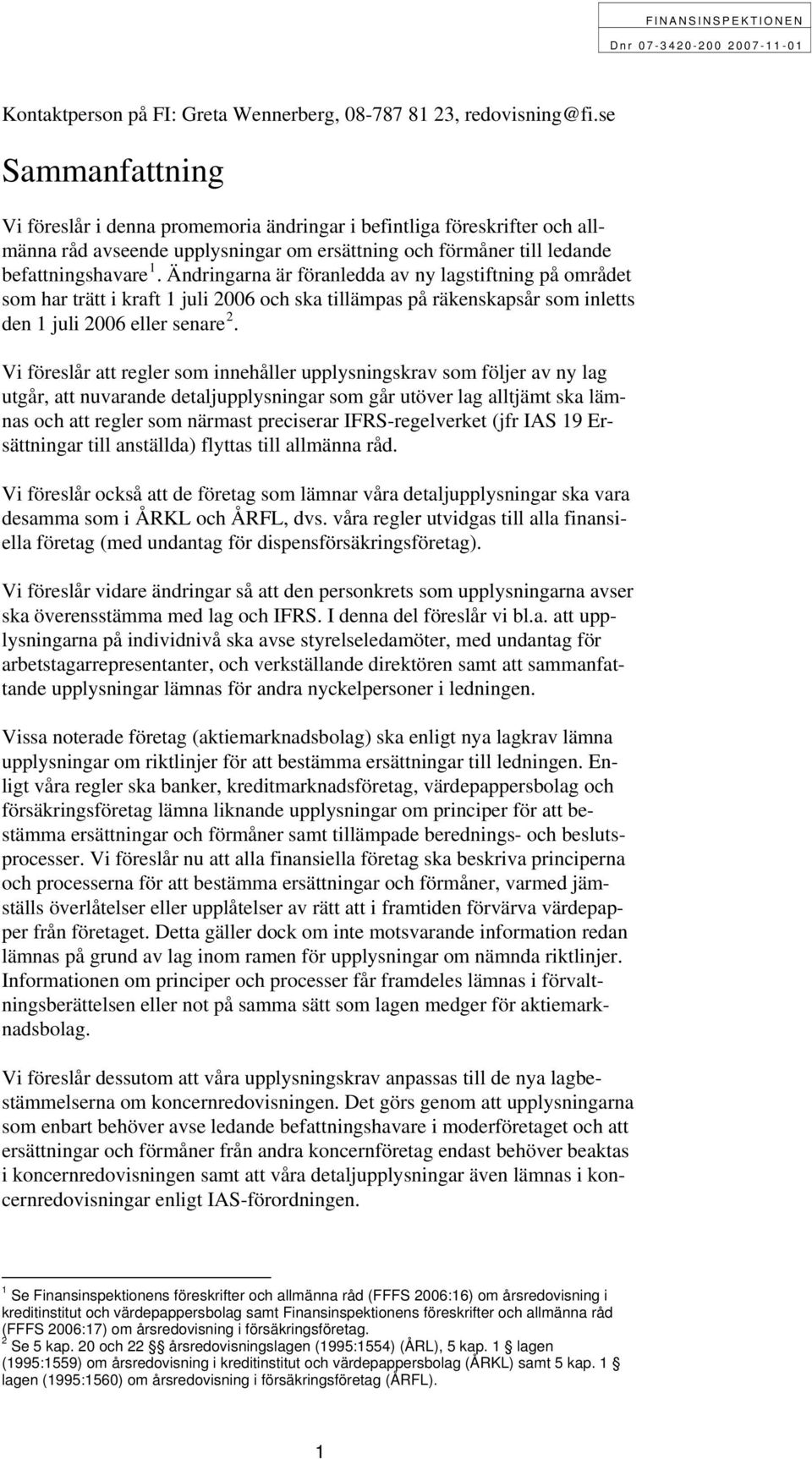 Ändringarna är föranledda av ny lagstiftning på området som har trätt i kraft 1 juli 2006 och ska tillämpas på räkenskapsår som inletts den 1 juli 2006 eller senare 2.