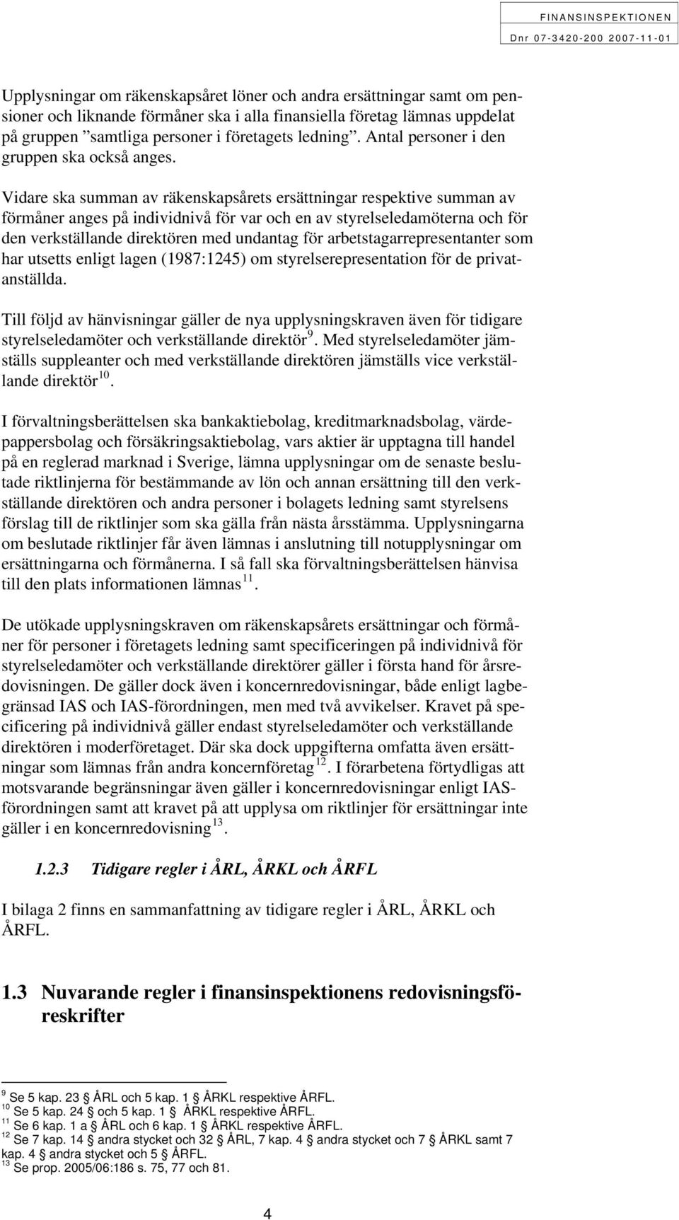 Vidare ska summan av räkenskapsårets ersättningar respektive summan av förmåner anges på individnivå för var och en av styrelseledamöterna och för den verkställande direktören med undantag för