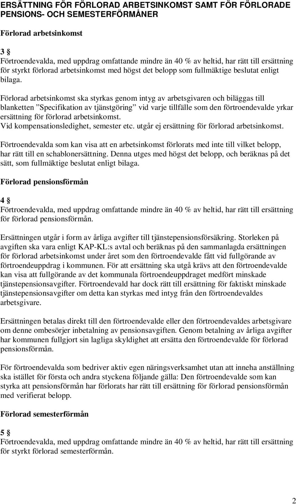 Förlorad arbetsinkomst ska styrkas genom intyg av arbetsgivaren och biläggas till blanketten Specifikation av tjänstgöring vid varje tillfälle som den förtroendevalde yrkar ersättning för förlorad