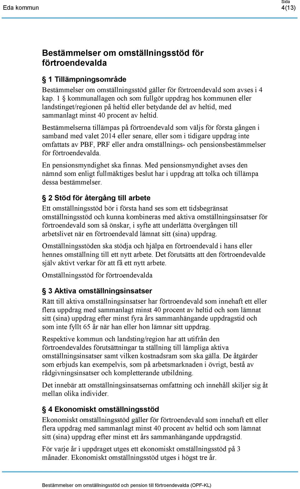 Bestämmelserna tillämpas på förtroendevald som väljs för första gången i samband med valet 2014 eller senare, eller som i tidigare uppdrag inte omfattats av PBF, PRF eller andra omställnings- och