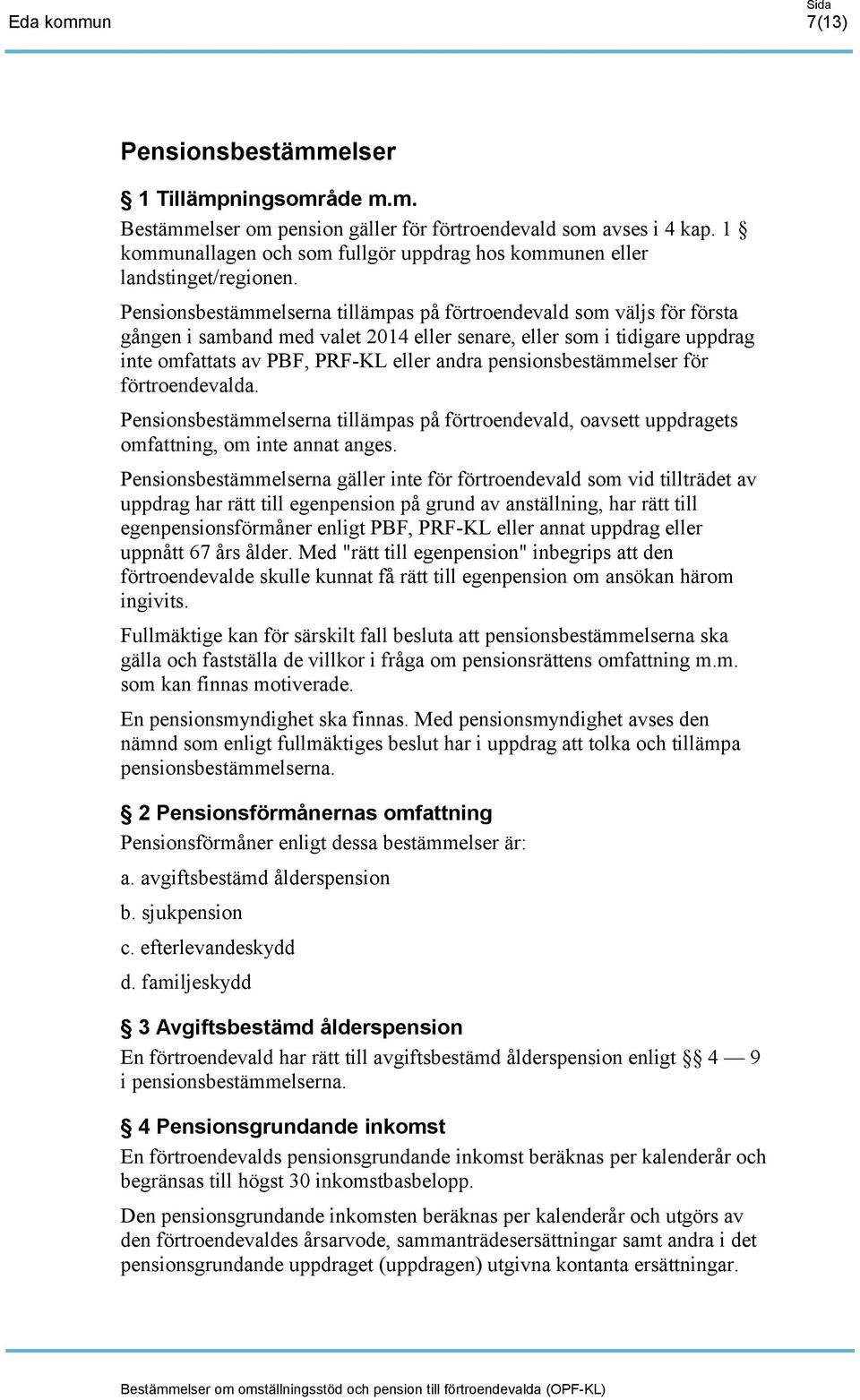 Pensionsbestämmelserna tillämpas på förtroendevald som väljs för första gången i samband med valet 2014 eller senare, eller som i tidigare uppdrag inte omfattats av PBF, PRF-KL eller andra