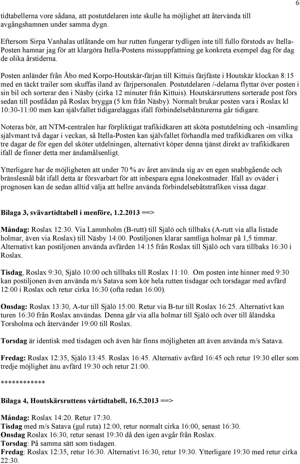 dag de olika årstiderna. Posten anländer från Åbo med Korpo-Houtskär-färjan till Kittuis färjfäste i Houtskär klockan 8:15 med en täckt trailer som skuffas iland av färjpersonalen.