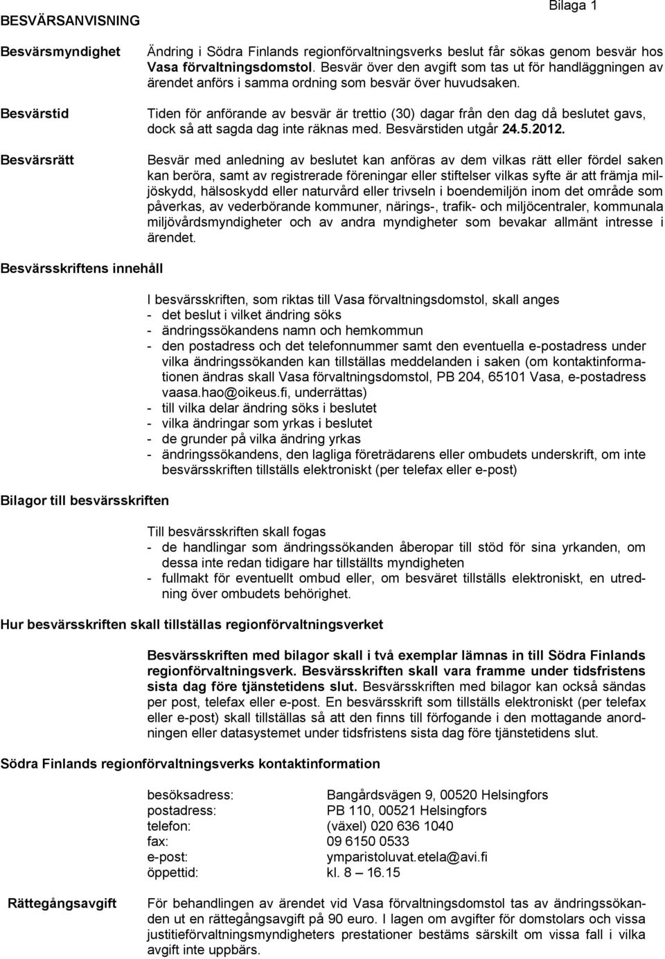 Tiden för anförande av besvär är trettio (30) dagar från den dag då beslutet gavs, dock så att sagda dag inte räknas med. Besvärstiden utgår 24.5.2012.