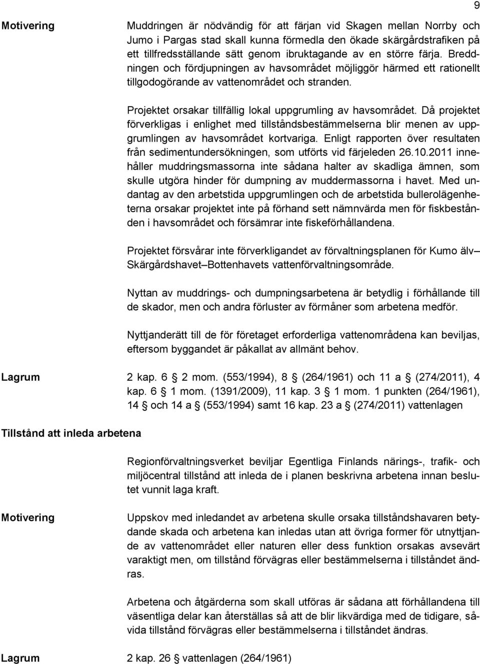 Projektet orsakar tillfällig lokal uppgrumling av havsområdet. Då projektet förverkligas i enlighet med tillståndsbestämmelserna blir menen av uppgrumlingen av havsområdet kortvariga.