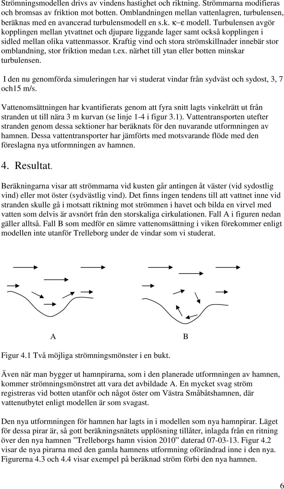 Turbulensen avgör kopplingen mellan ytvattnet och djupare liggande lager samt också kopplingen i sidled mellan olika vattenmassor.