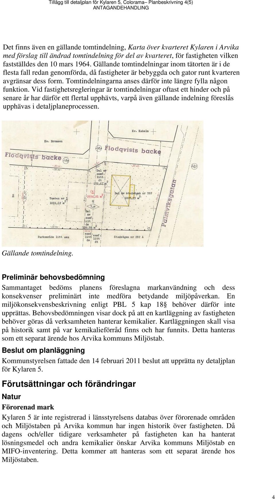 Gällande tomtindelningar inom tätorten är i de flesta fall redan genomförda, då fastigheter är bebyggda och gator runt kvarteren avgränsar dess form.