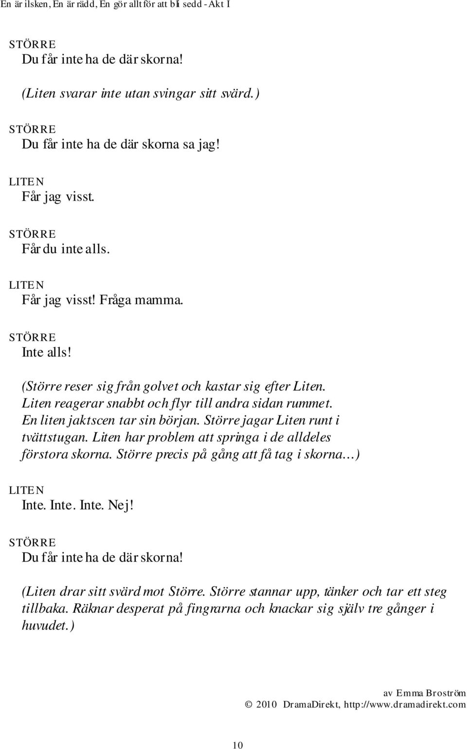 Större jagar Liten runt i tvättstugan. Liten har problem att springa i de alldeles förstora skorna. Större precis på gång att få tag i skorna ) Inte. Inte. Inte. Nej!