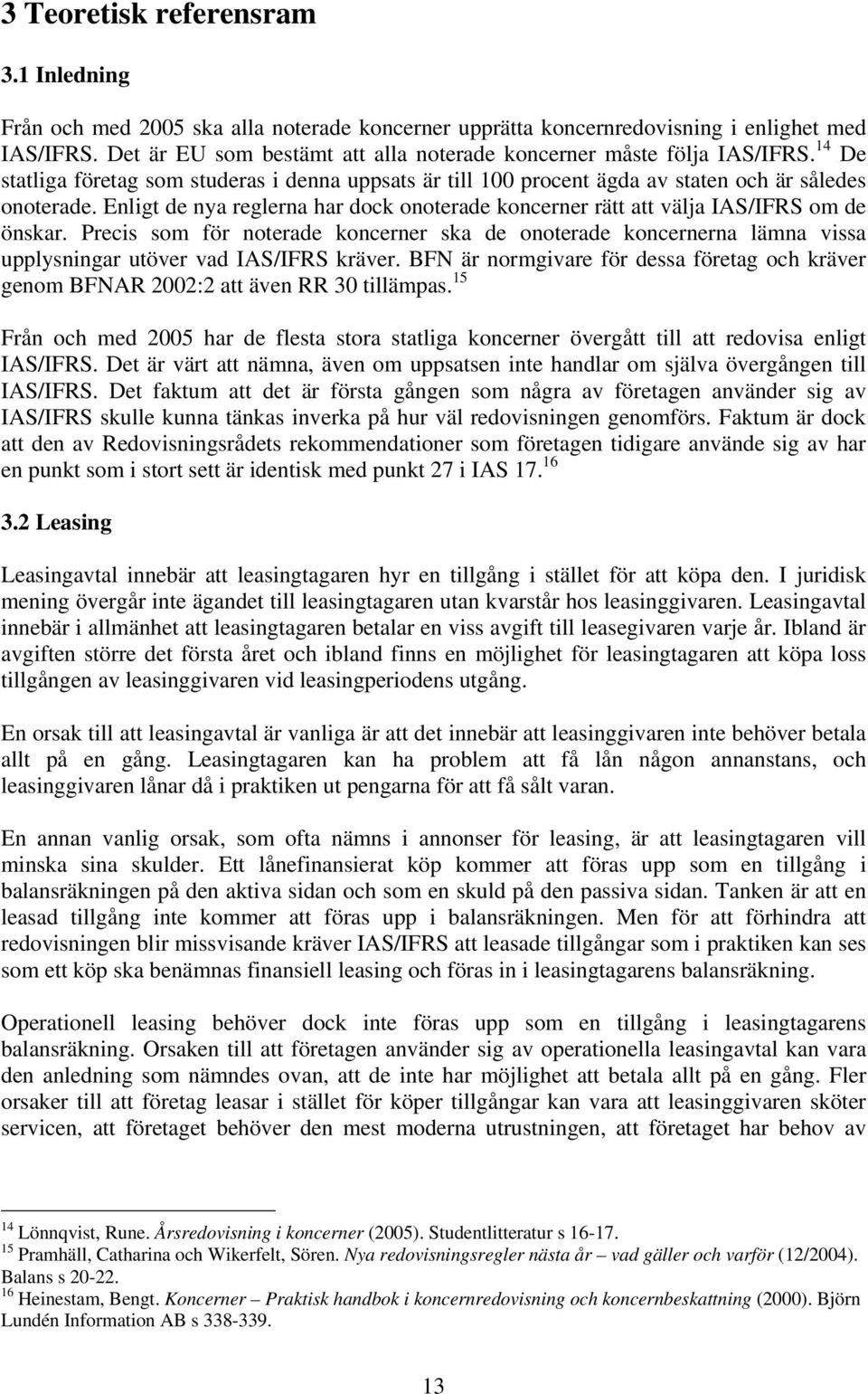 Enligt de nya reglerna har dock onoterade koncerner rätt att välja IAS/IFRS om de önskar.