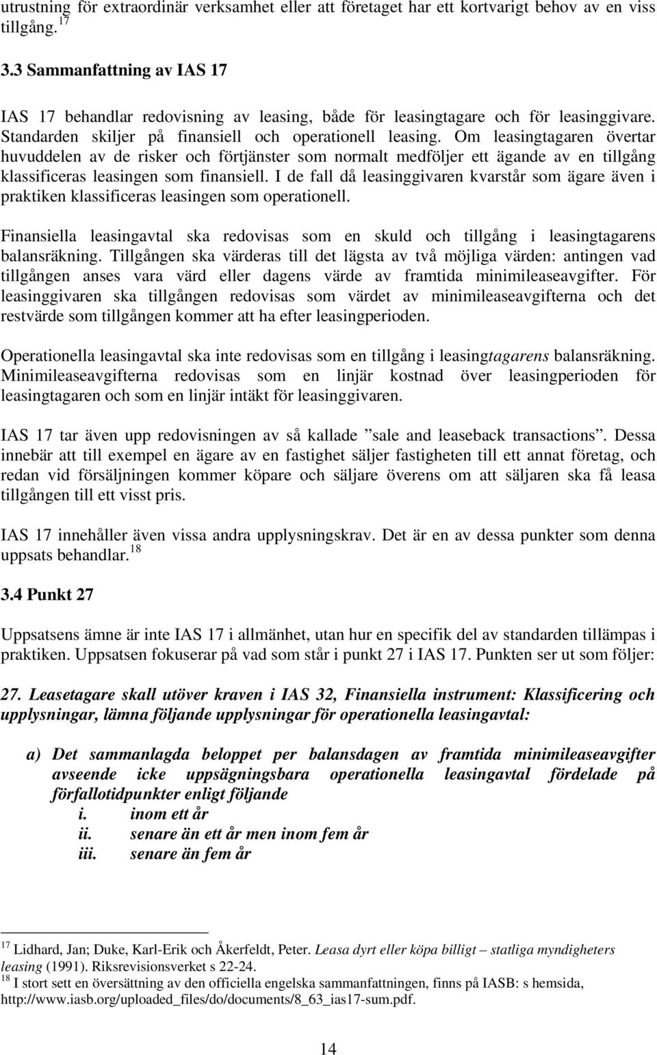 Om leasingtagaren övertar huvuddelen av de risker och förtjänster som normalt medföljer ett ägande av en tillgång klassificeras leasingen som finansiell.