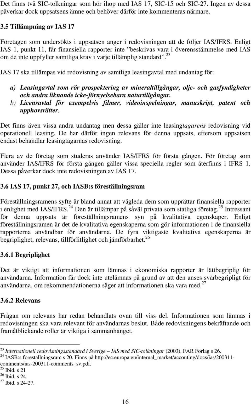 Enligt IAS 1, punkt 11, får finansiella rapporter inte beskrivas vara i överensstämmelse med IAS om de inte uppfyller samtliga krav i varje tillämplig standard.