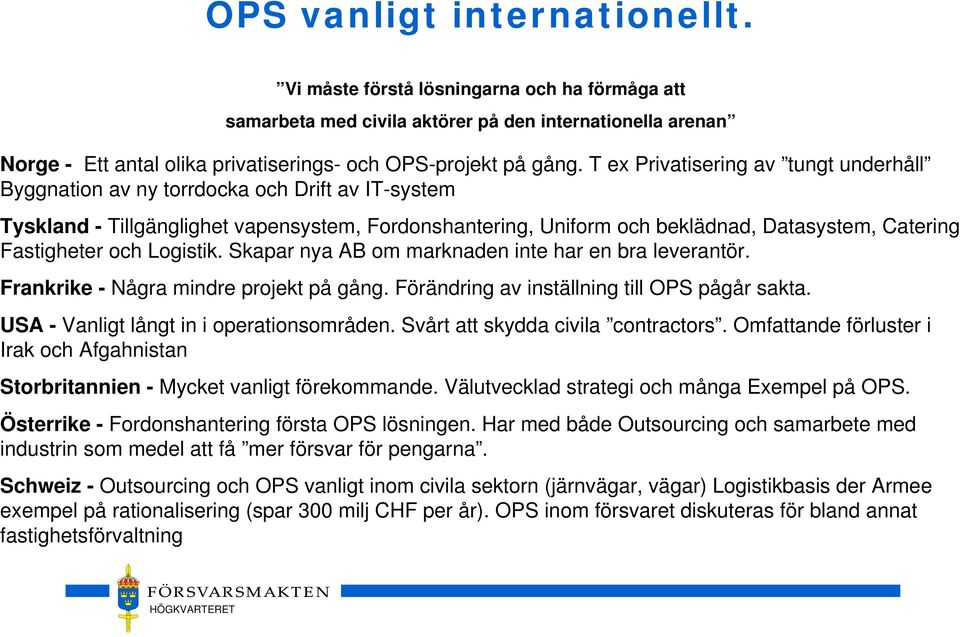 Fastigheter och Logistik. Skapar nya AB om marknaden inte har en bra leverantör. Frankrike - Några mindre projekt på gång. Förändring av inställning till OPS pågår sakta.