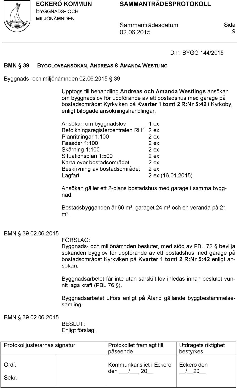 Ansökan om byggnadslov Befolkningsregistercentralen RH1 Planritningar 1:100 Fasader 1:100 Skärning 1:100 Situationsplan 1:500 Karta över bostadsområdet Beskrivning av bostadsområdet Lagfart (16.01.