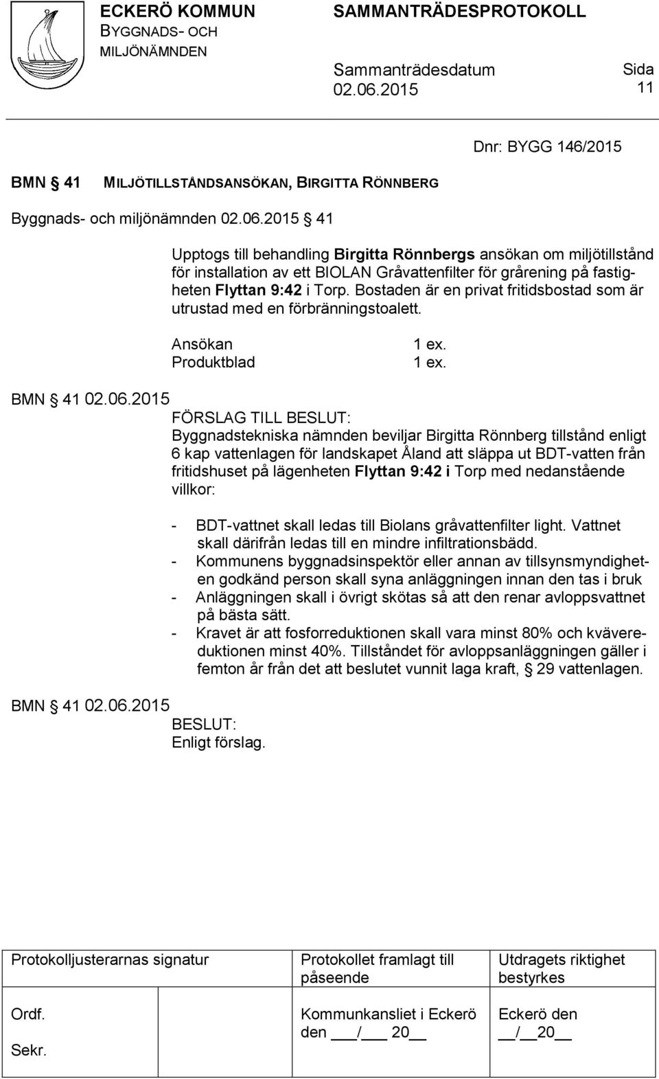 . BMN 41 FÖRSLAG TILL Byggnadstekniska nämnden beviljar Birgitta Rönnberg tillstånd enligt 6 kap vattenlagen för landskapet Åland att släppa ut BDT-vatten från fritidshuset på lägenheten Flyttan 9:42
