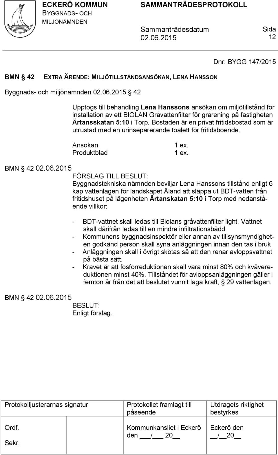 . BMN 42 FÖRSLAG TILL Byggnadstekniska nämnden beviljar Lena Hanssons tillstånd enligt 6 kap vattenlagen för landskapet Åland att släppa ut BDT-vatten från fritidshuset på lägenheten Ärtanskatan 5:10