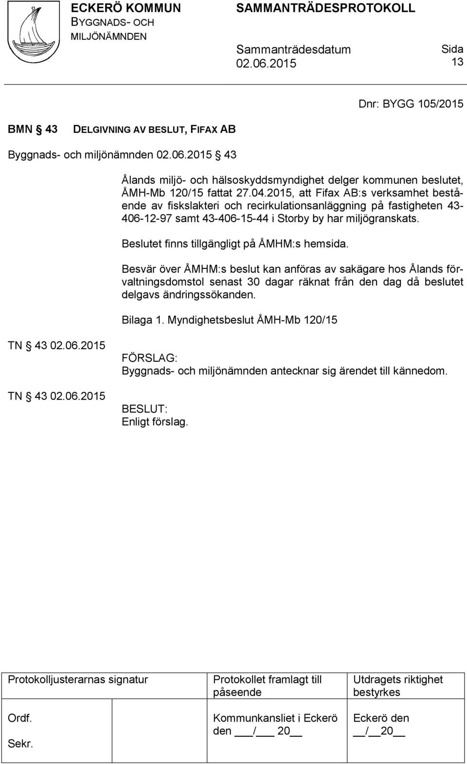 2015, att Fifax AB:s verksamhet bestående av fiskslakteri och recirkulationsanläggning på fastigheten 43-406-12-97 samt 43-406-15-44 i Storby by har miljögranskats.