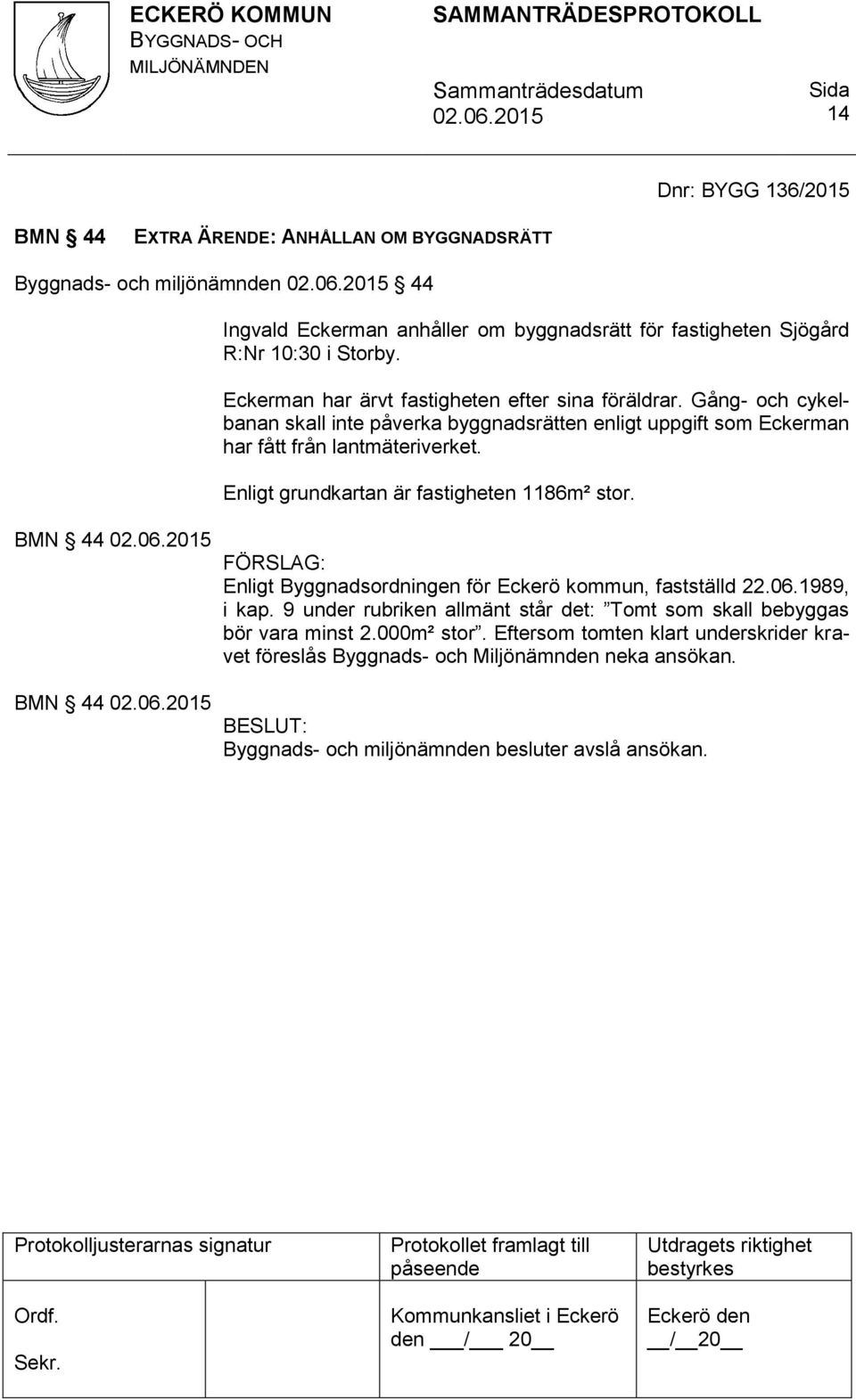 Enligt grundkartan är fastigheten 1186m² stor. BMN 44 BMN 44 Enligt Byggnadsordningen för Eckerö kommun, fastställd 22.06.1989, i kap.