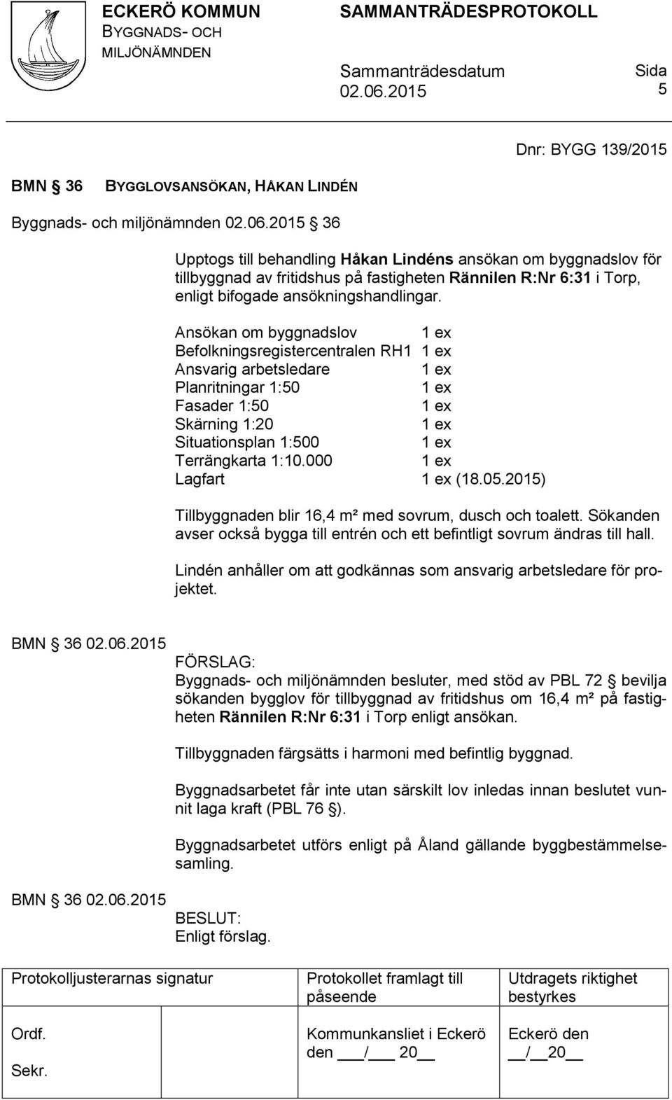 Ansökan om byggnadslov Befolkningsregistercentralen RH1 Ansvarig arbetsledare Planritningar 1:50 Fasader 1:50 Skärning 1:20 Situationsplan 1:500 Terrängkarta 1:10.000 Lagfart (18.05.