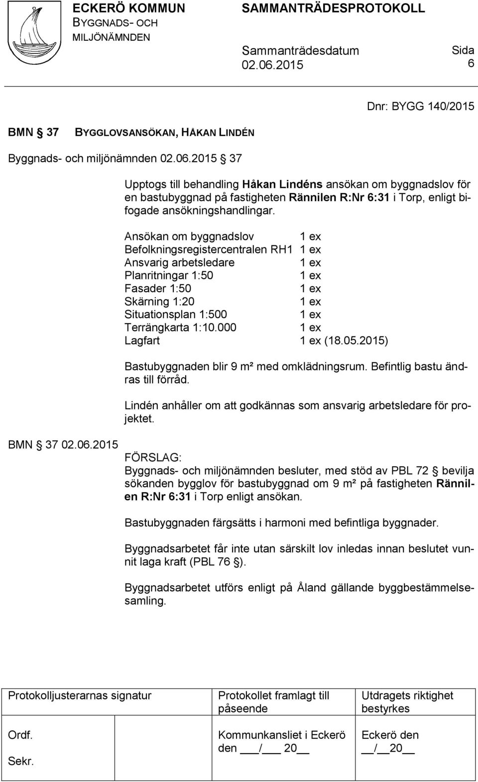 Ansökan om byggnadslov Befolkningsregistercentralen RH1 Ansvarig arbetsledare Planritningar 1:50 Fasader 1:50 Skärning 1:20 Situationsplan 1:500 Terrängkarta 1:10.000 Lagfart (18.05.