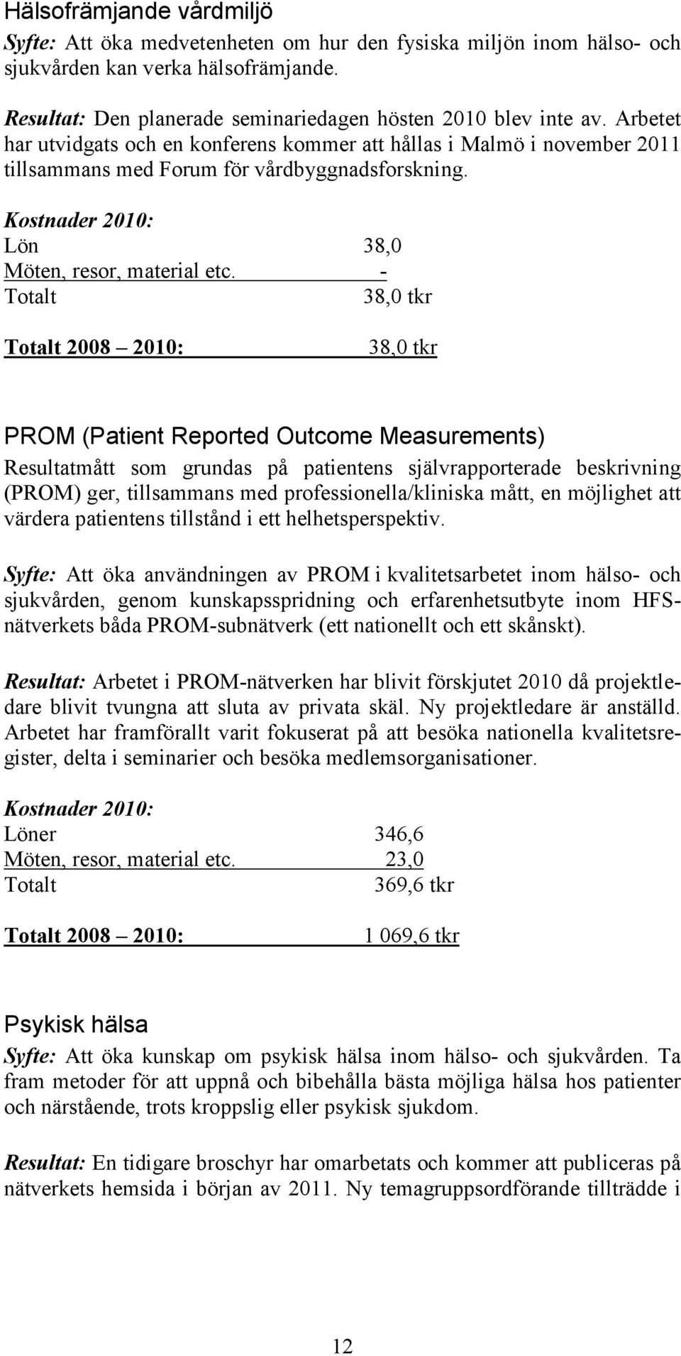 - 38,0 tkr 2008 2010: 38,0 tkr PROM (Patient Reported Outcome Measurements) Resultatmått som grundas på patientens självrapporterade beskrivning (PROM) ger, tillsammans med professionella/kliniska