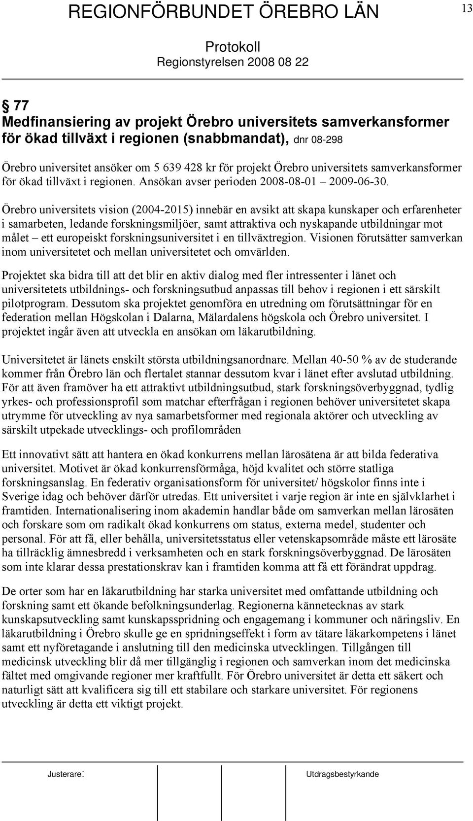 Örebro universitets vision (2004-2015) innebär en avsikt att skapa kunskaper och erfarenheter i samarbeten, ledande forskningsmiljöer, samt attraktiva och nyskapande utbildningar mot målet ett