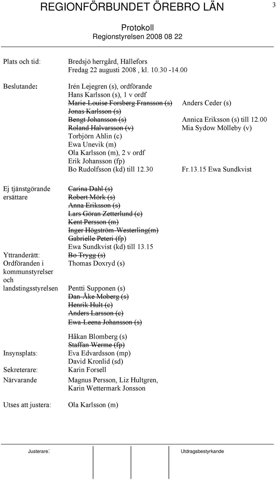 00 Irén Lejegren (s), ordförande Hans Karlsson (s), 1 v ordf Marie-Louise Forsberg Fransson (s) Anders Ceder (s) Jonas Karlsson (s) Bengt Johansson (s) Annica Eriksson (s) till 12.
