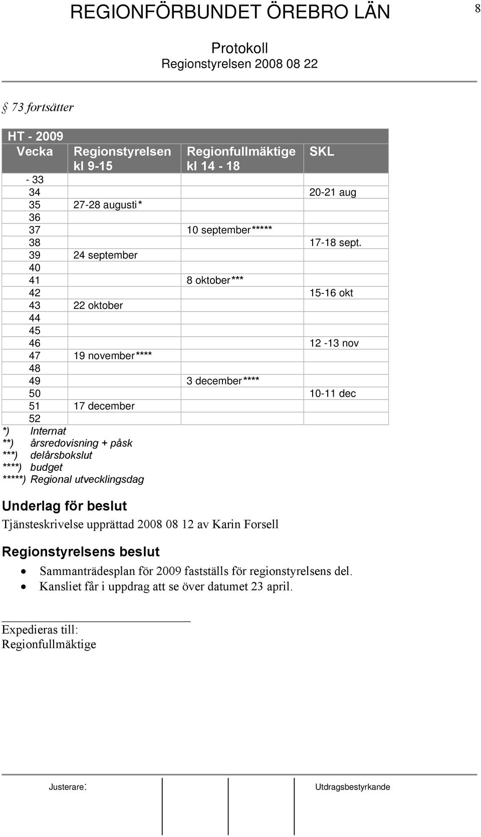 **) årsredovisning + påsk ***) delårsbokslut ****) budget *****) Regional utvecklingsdag Underlag för beslut Tjänsteskrivelse upprättad 2008 08 12 av Karin Forsell