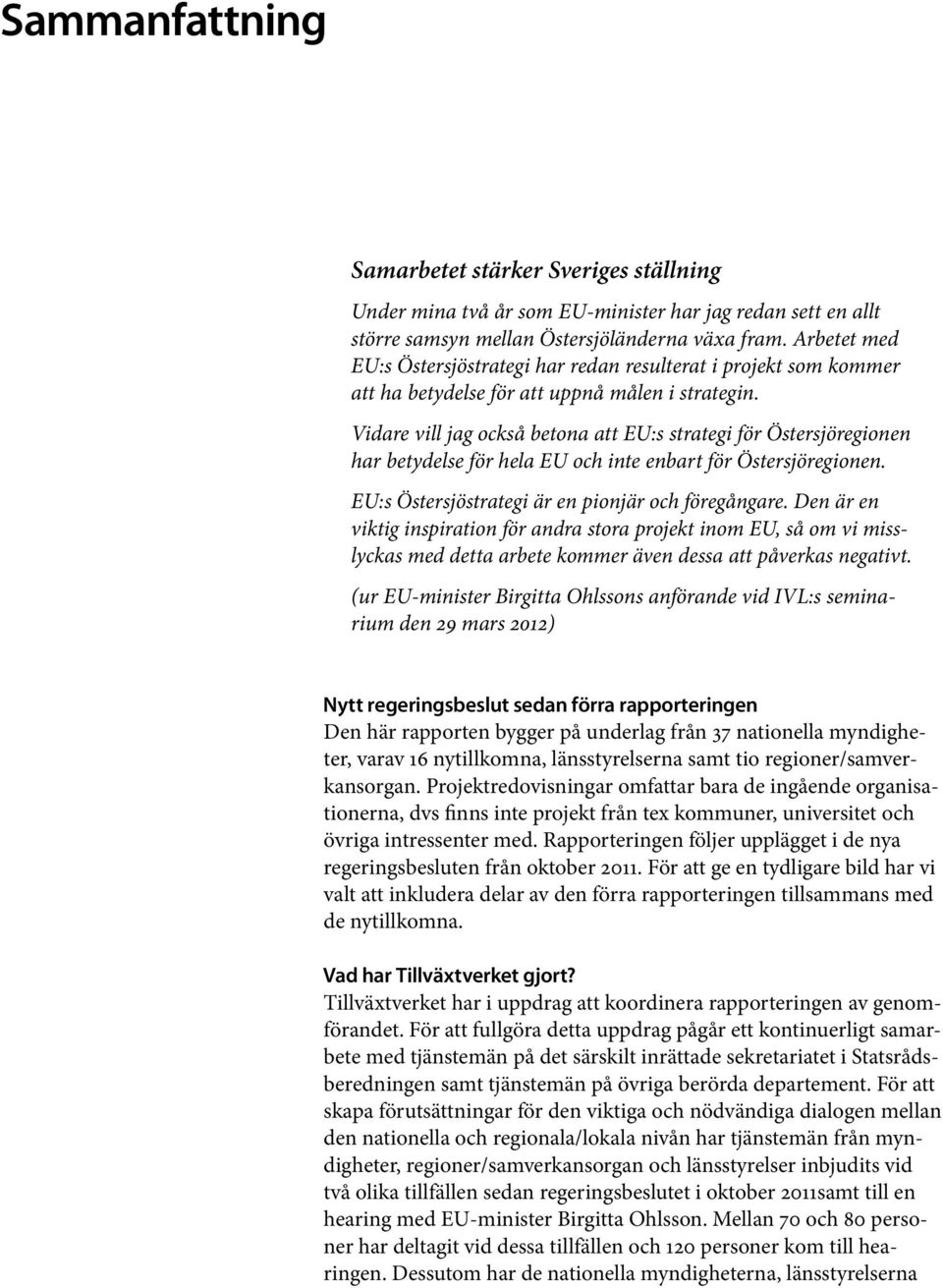 Vidare vill jag också betona att EU:s strategi för Östersjöregionen har betydelse för hela EU och inte enbart för Östersjöregionen. EU:s Östersjöstrategi är en pionjär och föregångare.