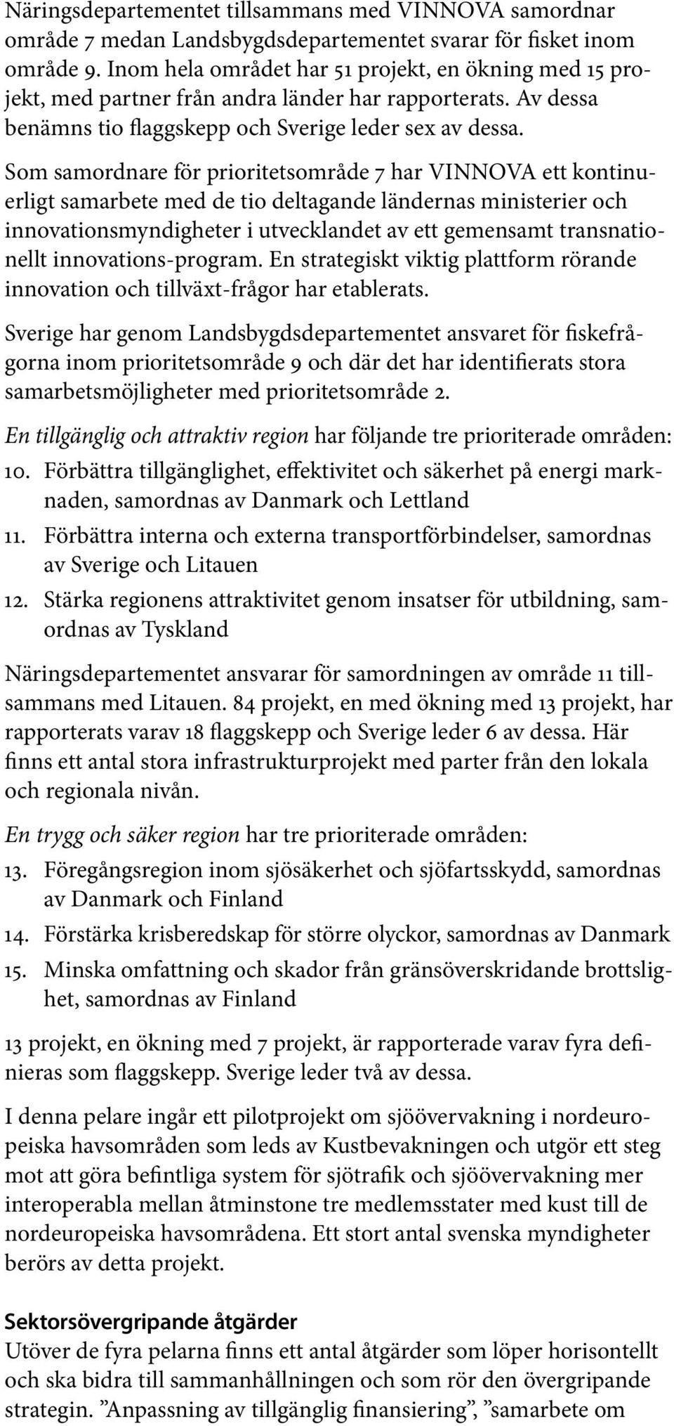 Som samordnare för prioritetsområde 7 har VINNOVA ett kontinuerligt samarbete med de tio deltagande ländernas ministerier och inno vationsmyndigheter i utvecklandet av ett gemensamt transnationellt