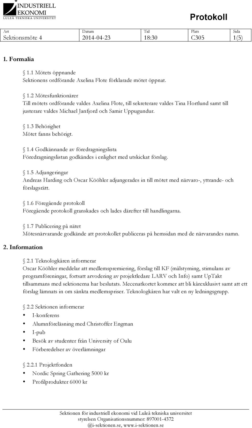 1.6 Föregående protokoll Föregående protokoll granskades och lades därefter till handlingarna. 1.