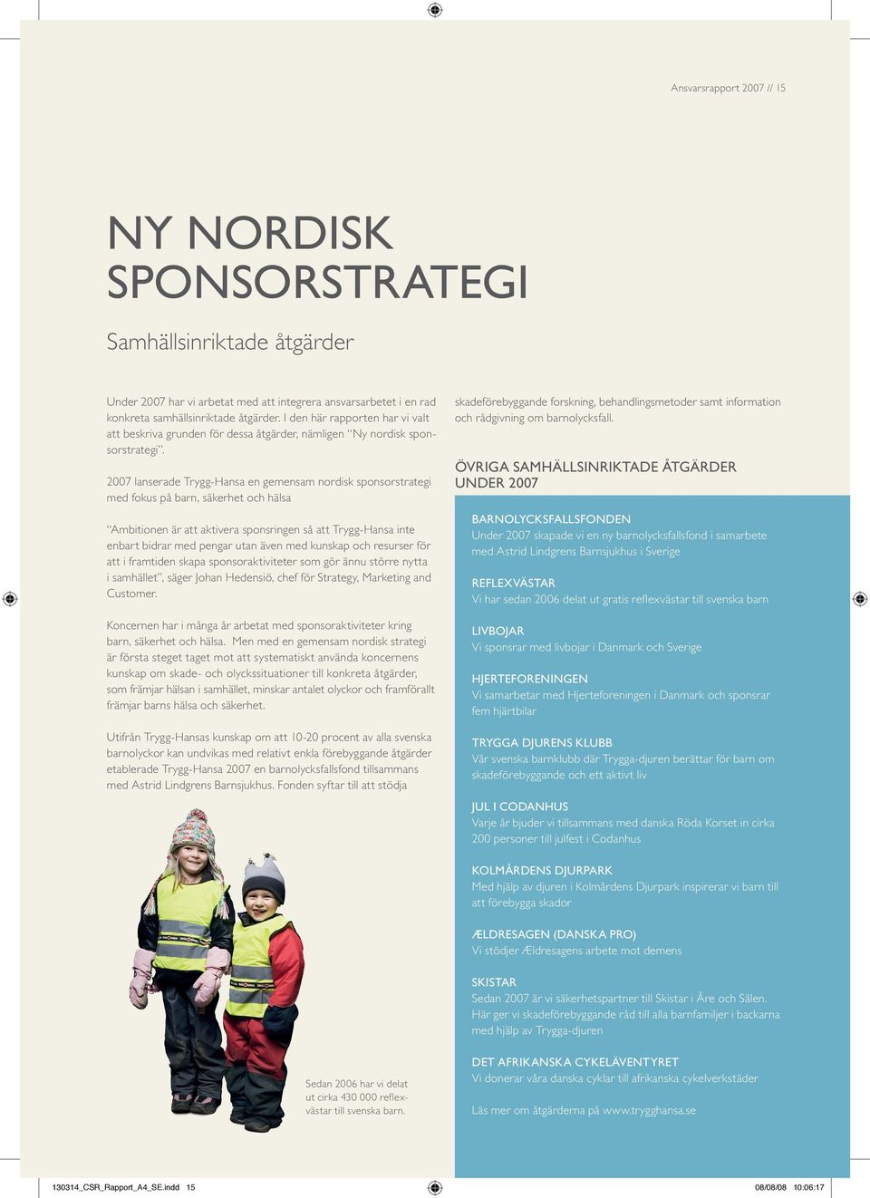 2007 lanserade Trygg-Hansa en gemensam nordisk sponsorstrategi med fokus på barn, säkerhet och hälsa Ambitionen är att aktivera sponsringen så att Trygg-Hansa inte enbart bidrar med pengar utan även