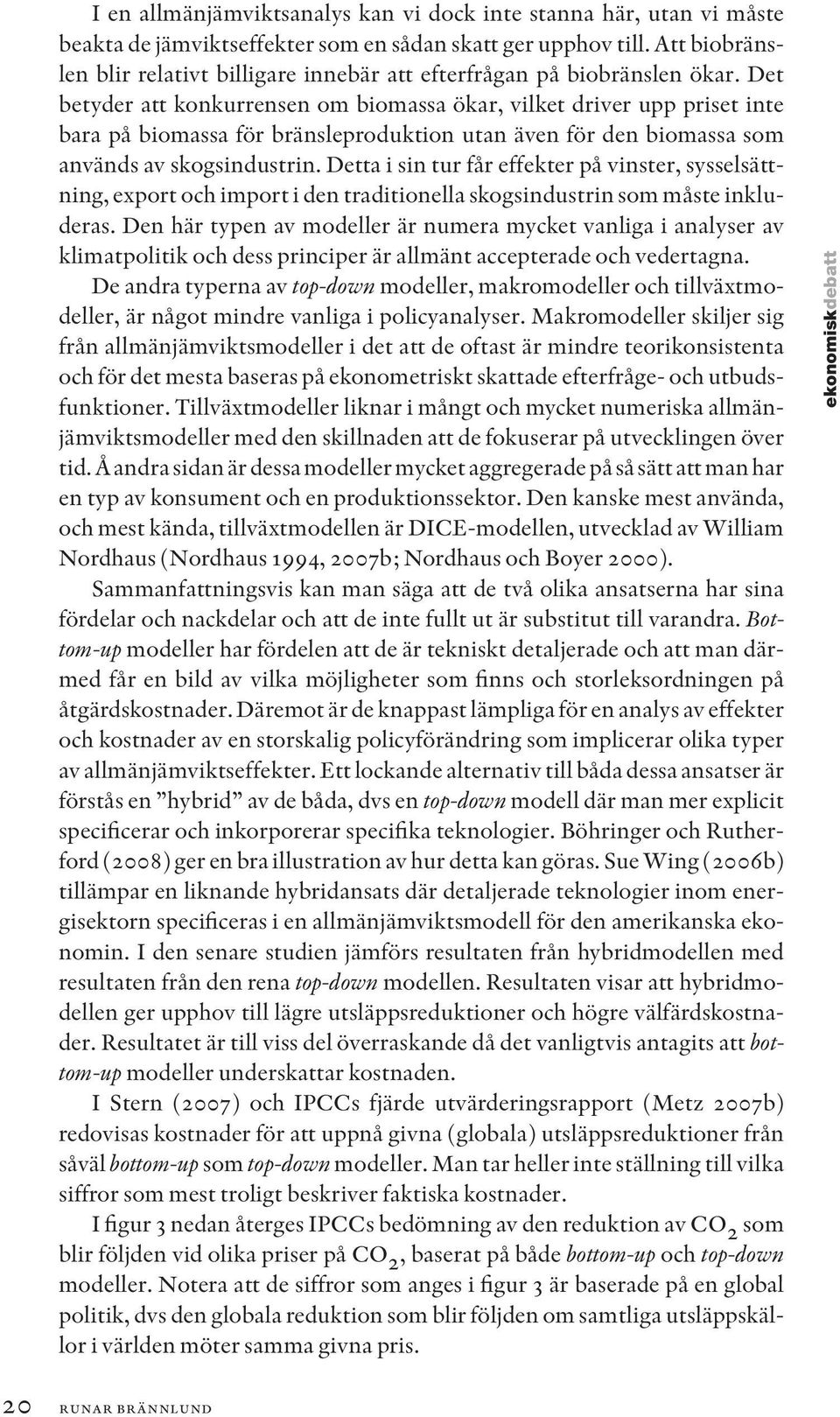 Det betyder att konkurrensen om biomassa ökar, vilket driver upp priset inte bara på biomassa för bränsleproduktion utan även för den biomassa som används av skogsindustrin.