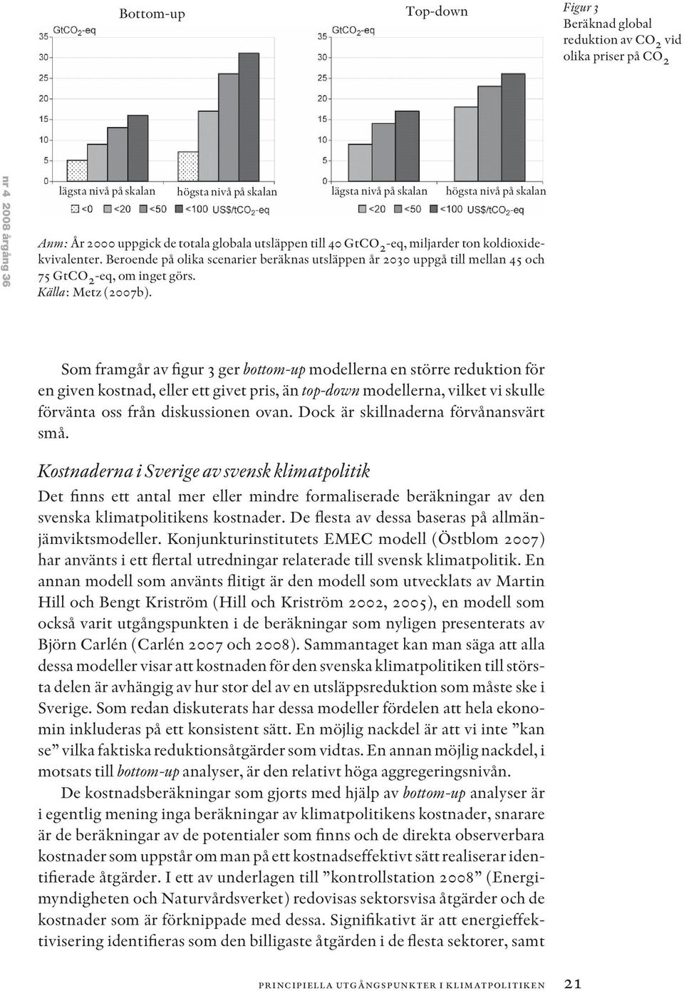 Beroende på olika scenarier beräknas utsläppen år 2030 uppgå till mellan 45 och 75 GtCO 2 -eq, om inget görs. Källa: Metz (2007b).