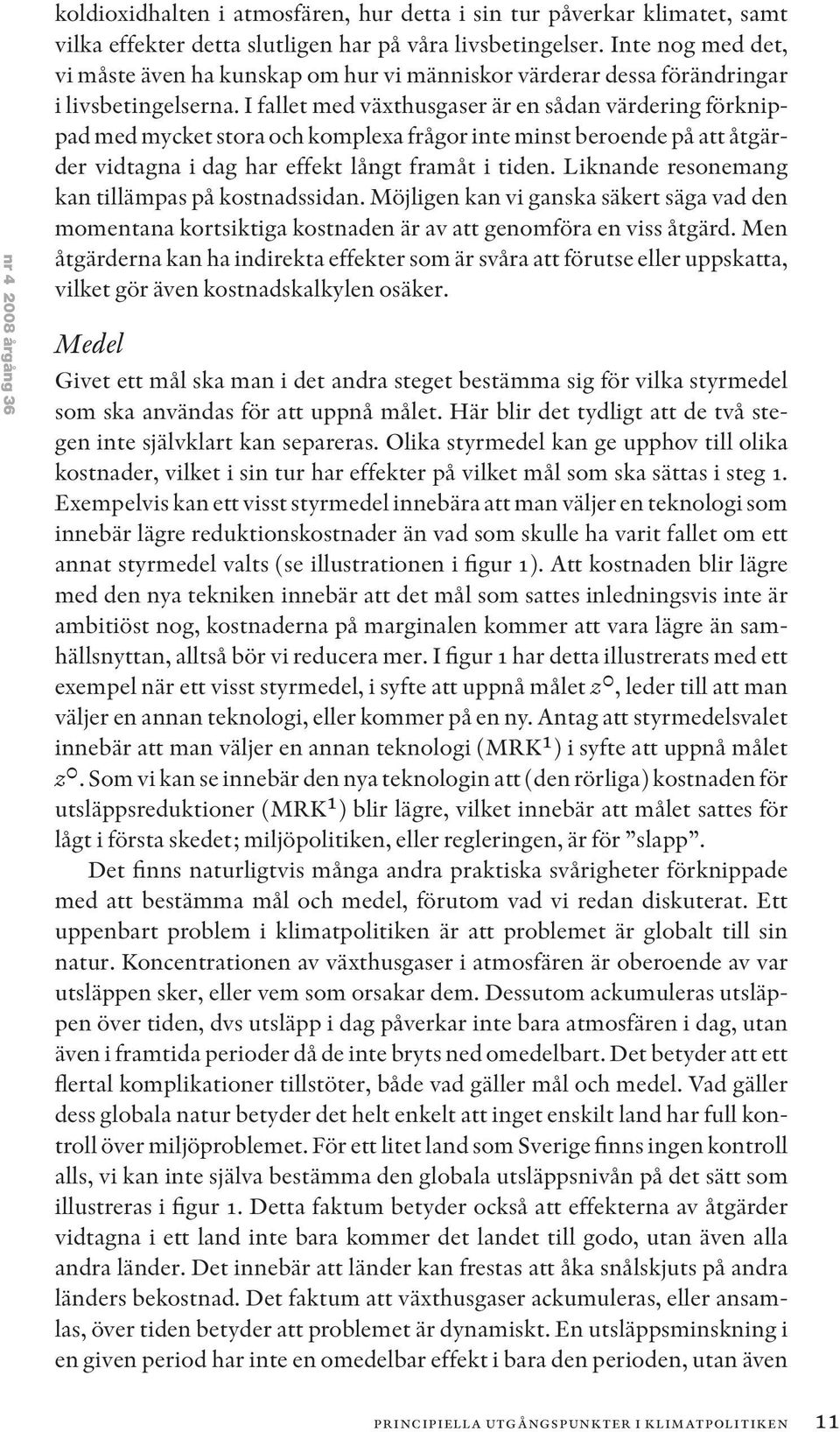 I fallet med växthusgaser är en sådan värdering förknippad med mycket stora och komplexa frågor inte minst beroende på att åtgärder vidtagna i dag har effekt långt framåt i tiden.