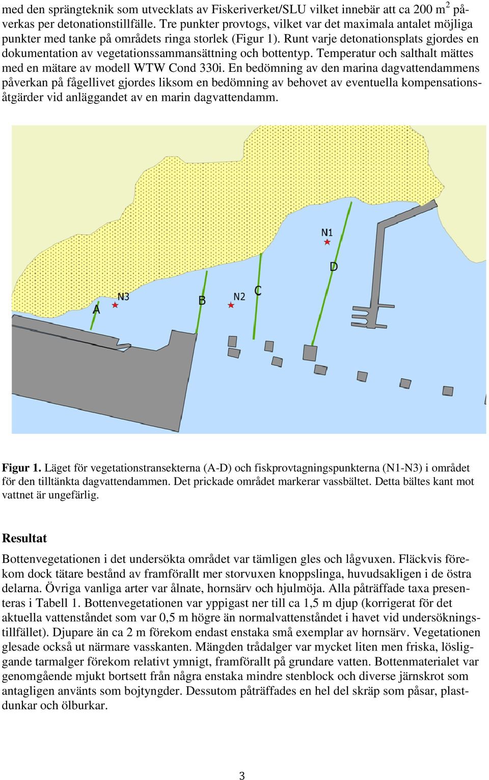 Runt varje detonationsplats gjordes en dokumentation av vegetationssammansättning sammansättning och bottentyp. Temperatur och salthalt mättes med en mätare av modell WTW Cond 330i.