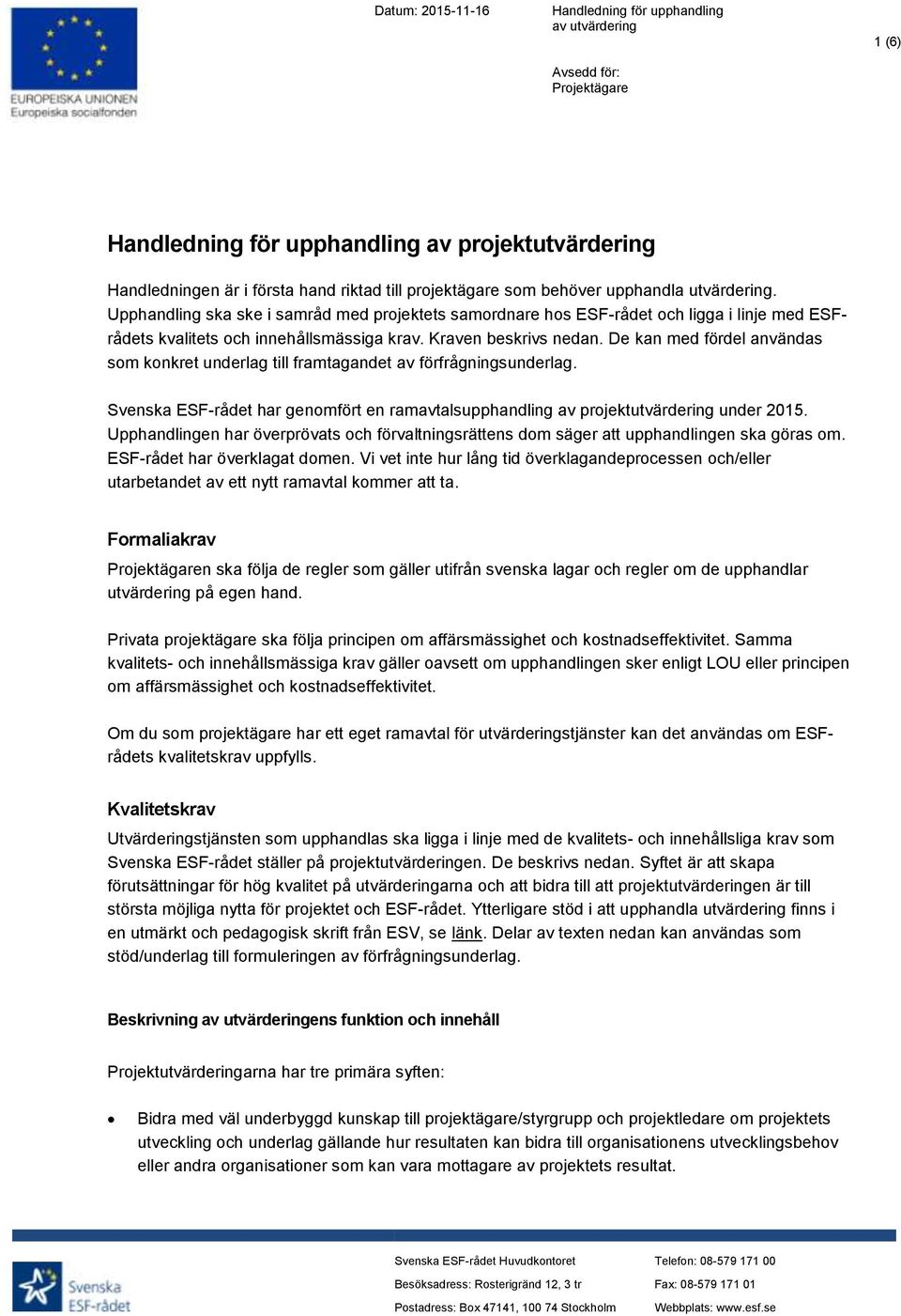 De kan med fördel användas som konkret underlag till framtagandet av förfrågningsunderlag. Svenska ESF-rådet har genomfört en ramavtalsupphandling av projektutvärdering under 2015.