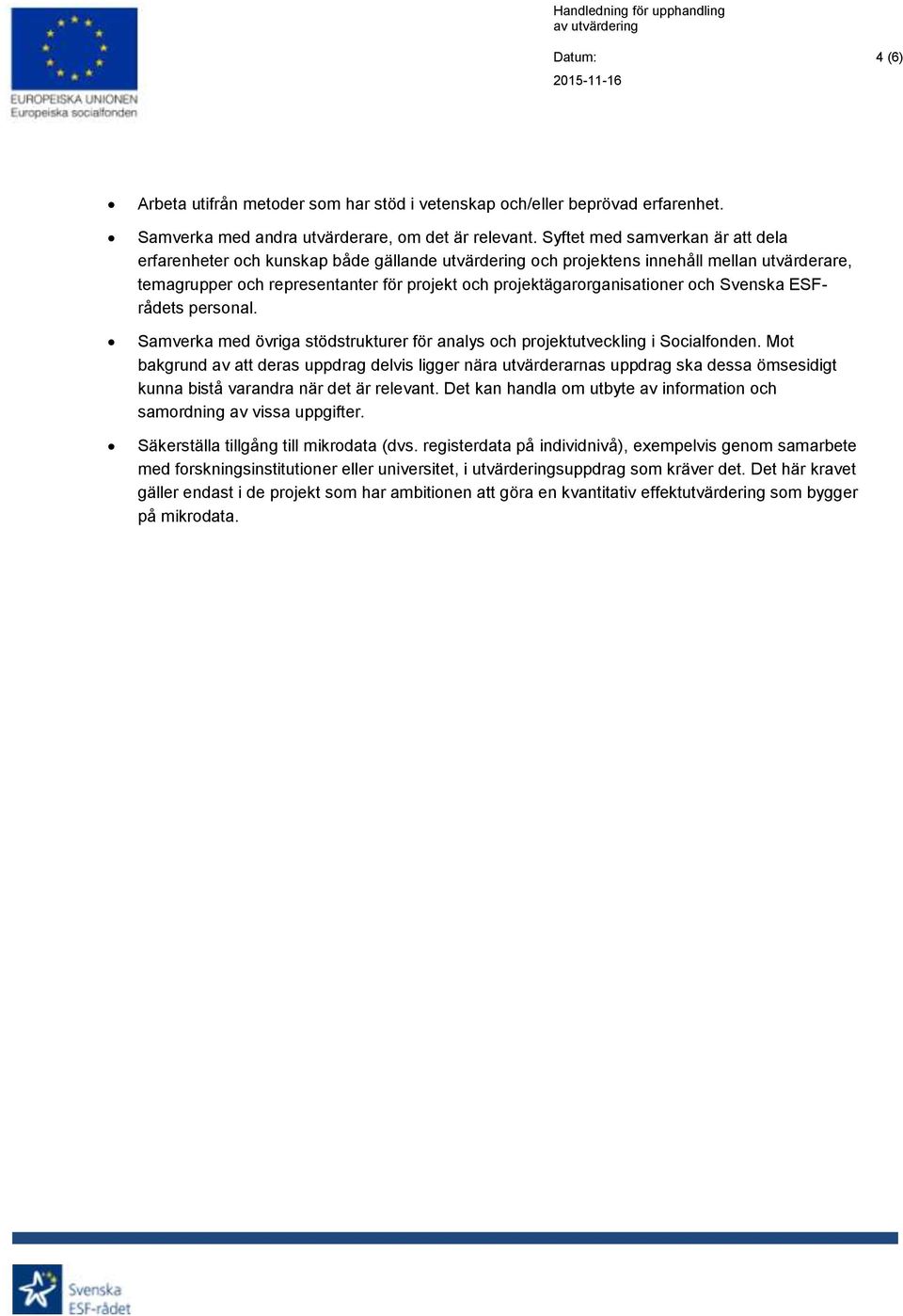 projektägarorganisationer och Svenska ESFrådets personal. Samverka med övriga stödstrukturer för analys och projektutveckling i Socialfonden.