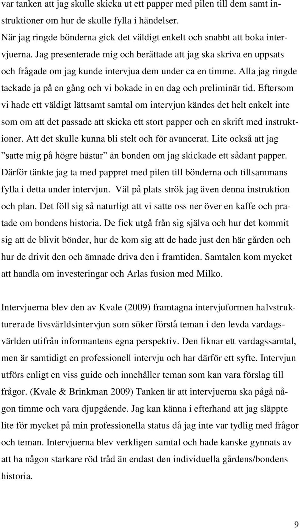 Jag presenterade mig och berättade att jag ska skriva en uppsats och frågade om jag kunde intervjua dem under ca en timme.