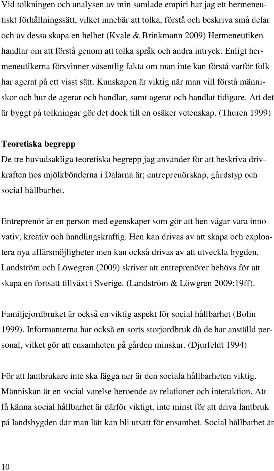 Kunskapen är viktig när man vill förstå människor och hur de agerar och handlar, samt agerat och handlat tidigare. Att det är byggt på tolkningar gör det dock till en osäker vetenskap.