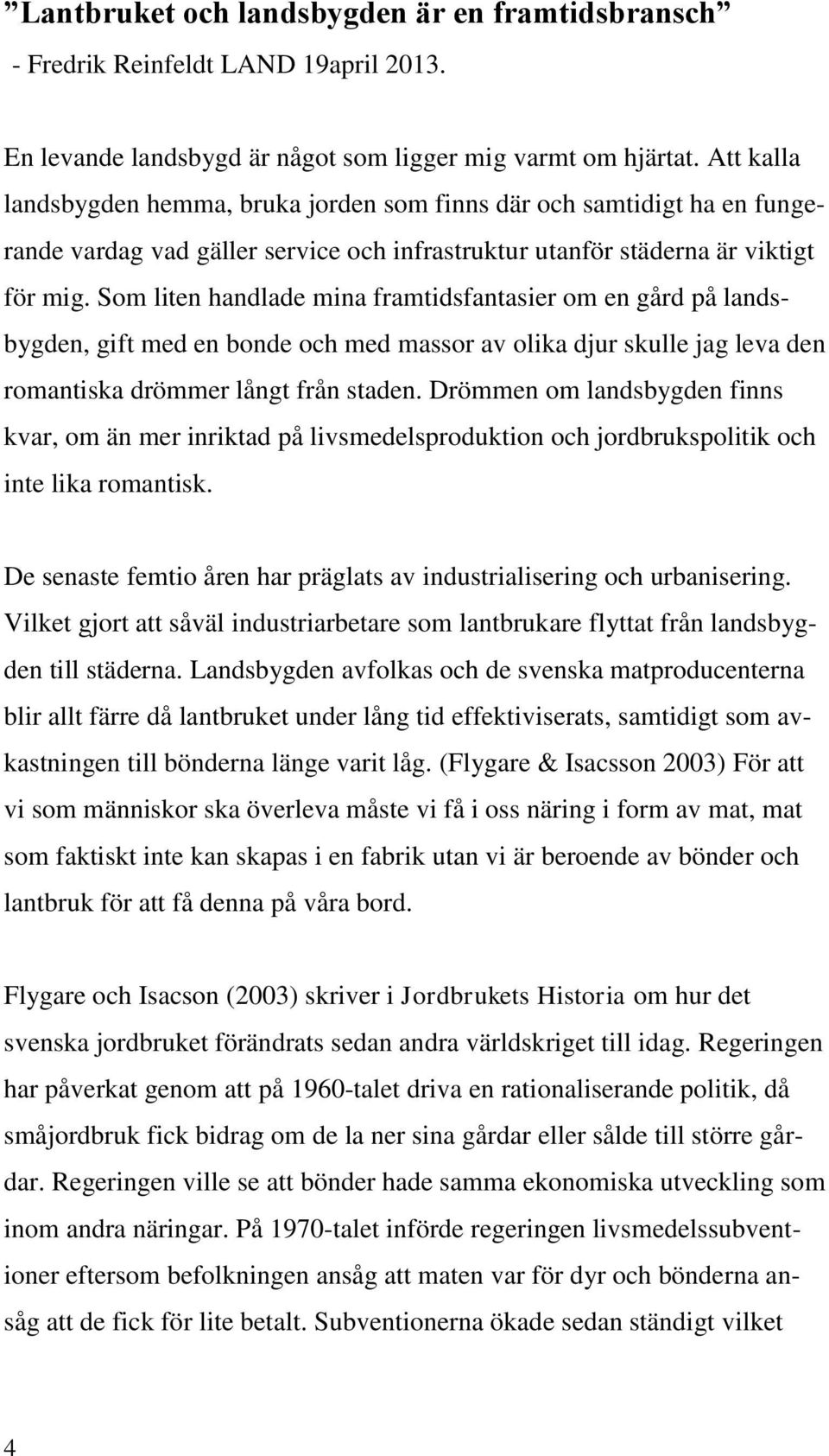 Som liten handlade mina framtidsfantasier om en gård på landsbygden, gift med en bonde och med massor av olika djur skulle jag leva den romantiska drömmer långt från staden.