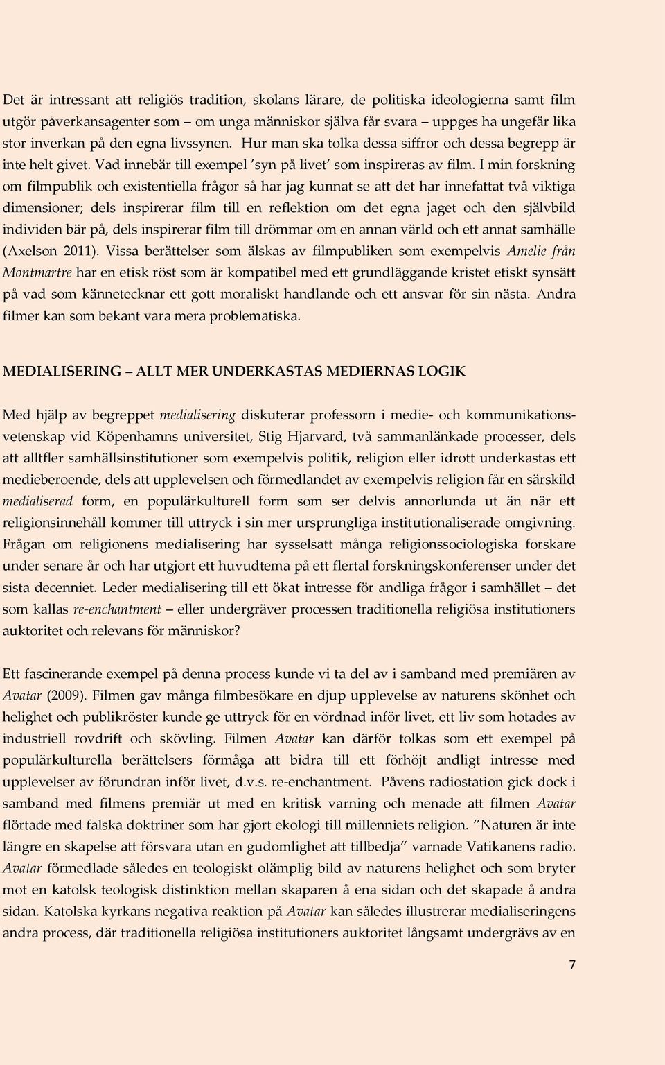 I min forskning om filmpublik och existentiella frågor så har jag kunnat se att det har innefattat två viktiga dimensioner; dels inspirerar film till en reflektion om det egna jaget och den självbild