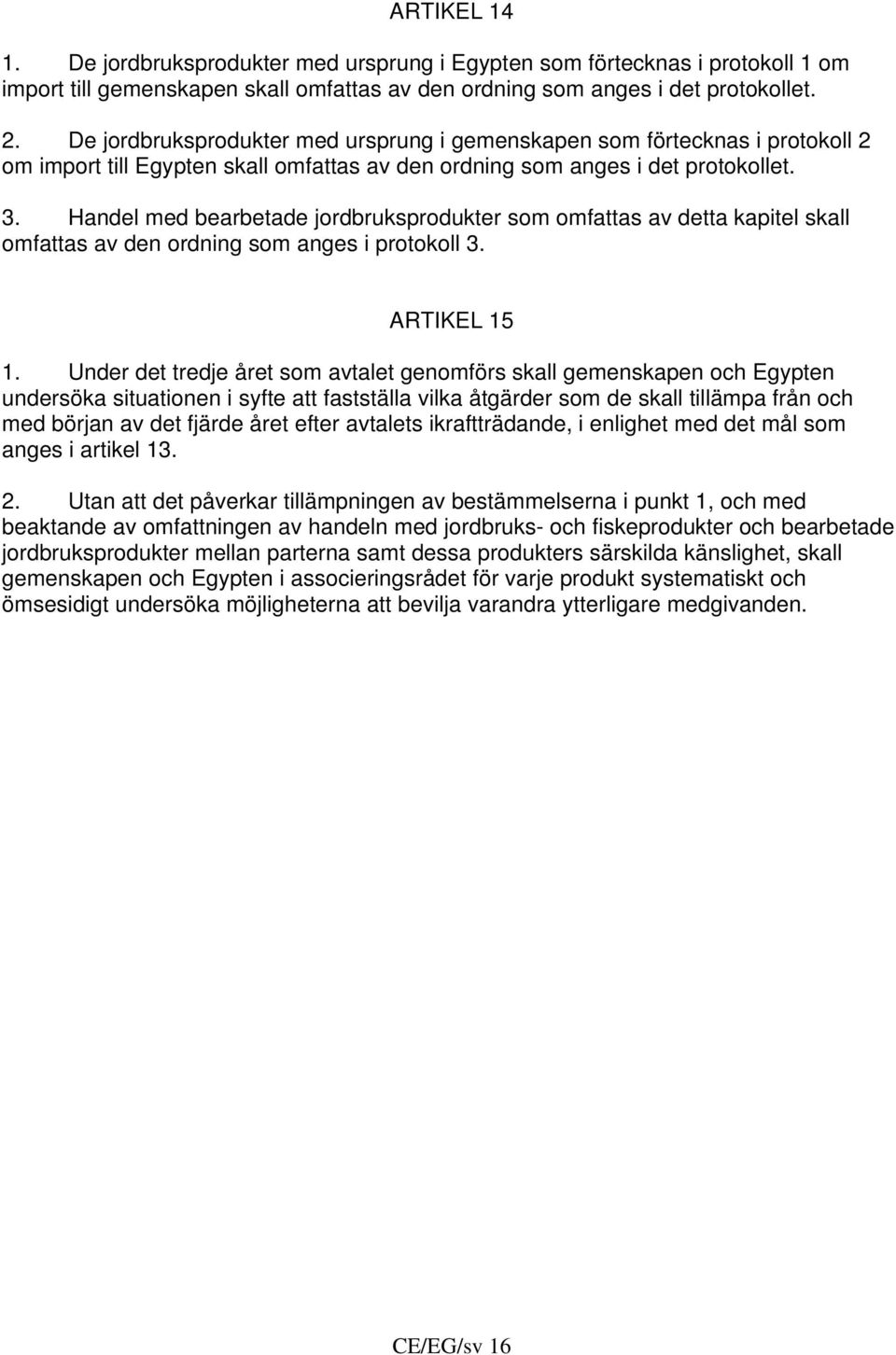 Handel med bearbetade jordbruksprodukter som omfattas av detta kapitel skall omfattas av den ordning som anges i protokoll 3. ARTIKEL 15 1.