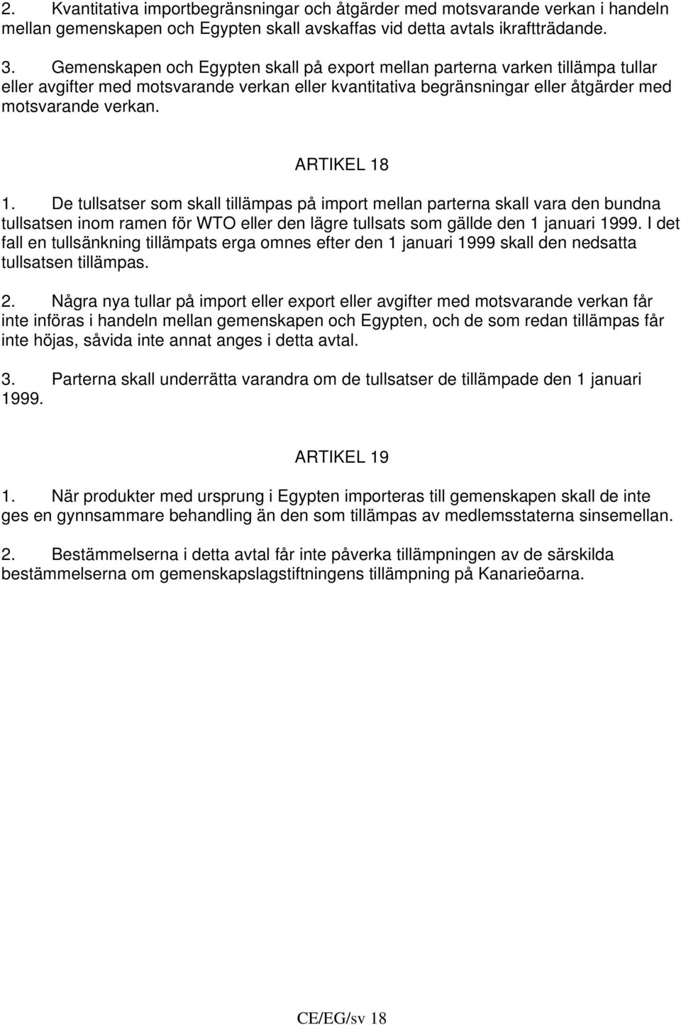 ARTIKEL 18 1. De tullsatser som skall tillämpas på import mellan parterna skall vara den bundna tullsatsen inom ramen för WTO eller den lägre tullsats som gällde den 1 januari 1999.