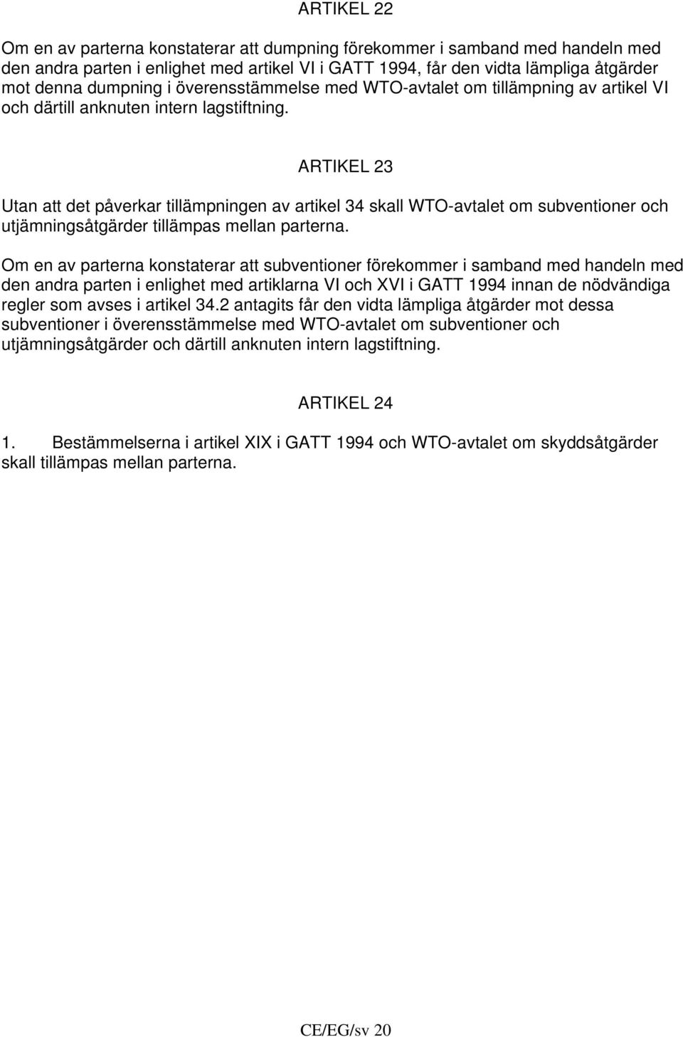 ARTIKEL 23 Utan att det påverkar tillämpningen av artikel 34 skall WTO-avtalet om subventioner och utjämningsåtgärder tillämpas mellan parterna.