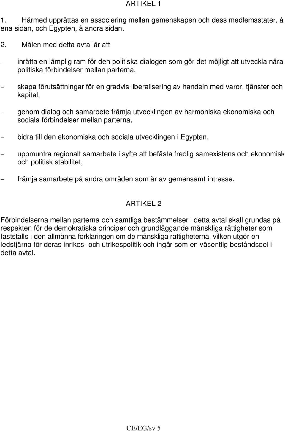 liberalisering av handeln med varor, tjänster och kapital, genom dialog och samarbete främja utvecklingen av harmoniska ekonomiska och sociala förbindelser mellan parterna, bidra till den ekonomiska