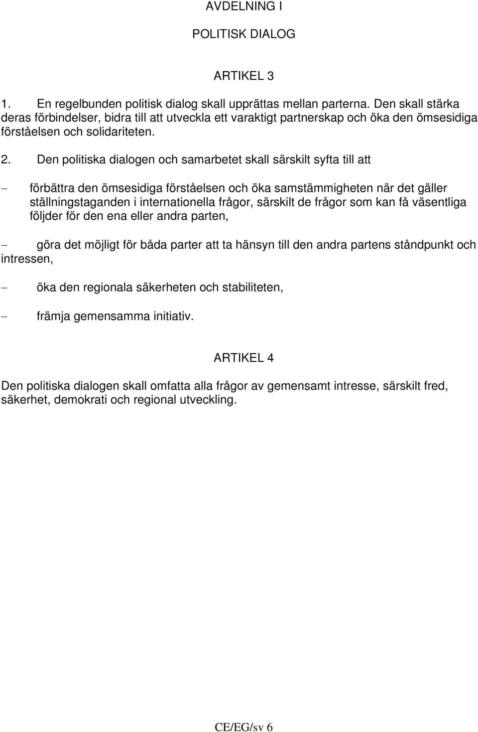 Den politiska dialogen och samarbetet skall särskilt syfta till att förbättra den ömsesidiga förståelsen och öka samstämmigheten när det gäller ställningstaganden i internationella frågor, särskilt