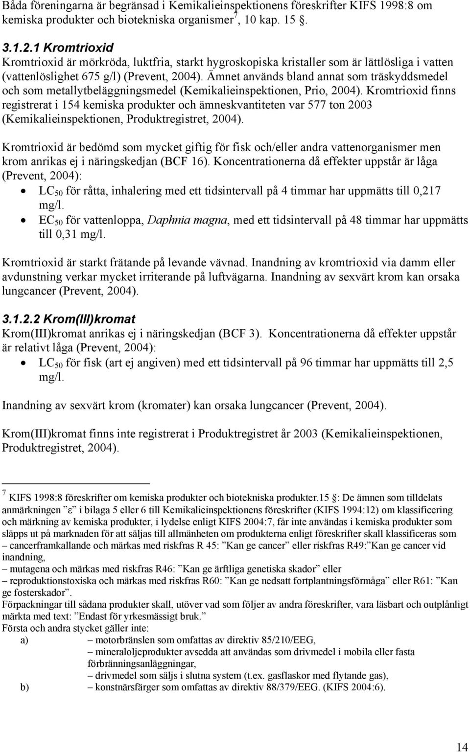 Ämnet används bland annat som träskyddsmedel och som metallytbeläggningsmedel (Kemikalieinspektionen, Prio, 2004).