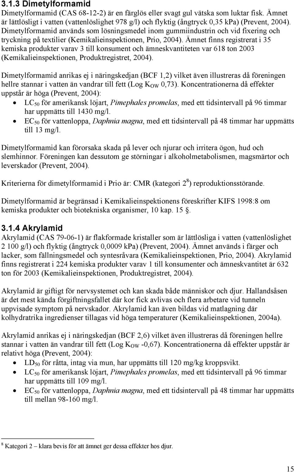 Dimetylformamid används som lösningsmedel inom gummiindustrin och vid fixering och tryckning på textilier (Kemikalieinspektionen, Prio, 2004).