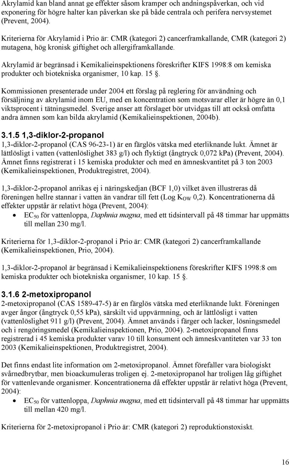 Akrylamid är begränsad i Kemikalieinspektionens föreskrifter KIFS 1998:8 om kemiska produkter och biotekniska organismer, 10 kap. 15.