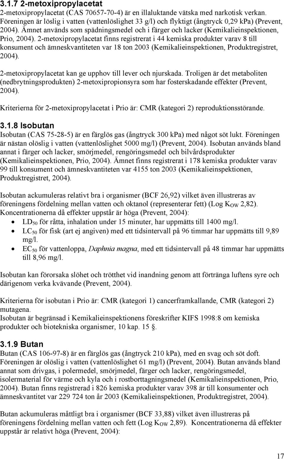 2-metoxipropylacetat finns registrerat i 44 kemiska produkter varav 8 till konsument och ämneskvantiteten var 18 ton 2003 (Kemikalieinspektionen, Produktregistret, 2004).