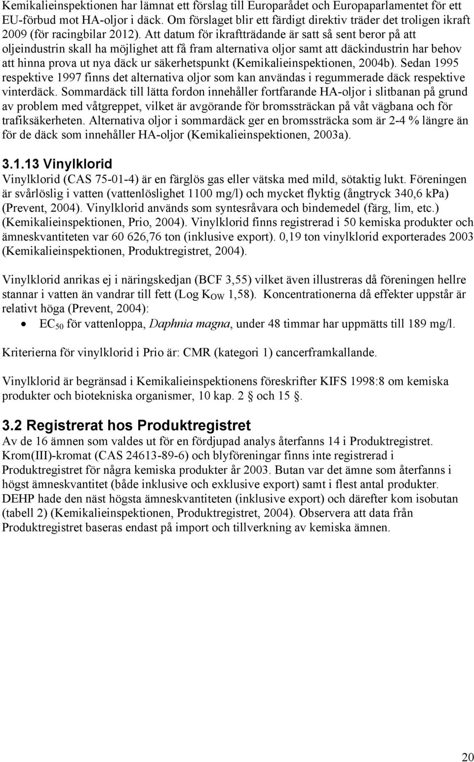 Att datum för ikraftträdande är satt så sent beror på att oljeindustrin skall ha möjlighet att få fram alternativa oljor samt att däckindustrin har behov att hinna prova ut nya däck ur säkerhetspunkt